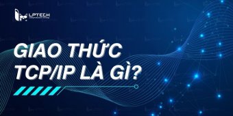 Giao thức TCP/IP là gì? Cấu trúc của mô hình và chức năng của các tầng