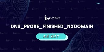 dns_probe_finished_nxdomain là gì? Nguyên nhân và cách sửa lỗi