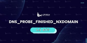 dns_probe_finished_nxdomain là gì? Nguyên nhân và cách sửa lỗi