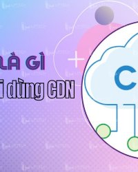 CDN là gì? Lợi ích khi sử dụng mạng phân phối nội dung (CDN)