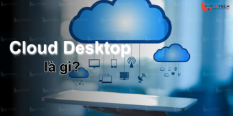 Cloud Desktop là gì? Cách hoạt động và sử dụng máy tính ảo Cloud