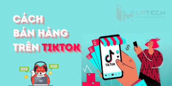 Cách bán hàng trên Tiktok giúp tăng thu nhập tại nhà