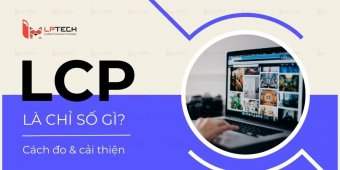 LCP là gì? Cách tối ưu Largest Contentful Paint cho website