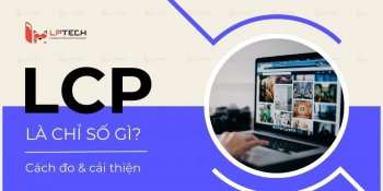 LCP là gì? Cách tối ưu Largest Contentful Paint cho website