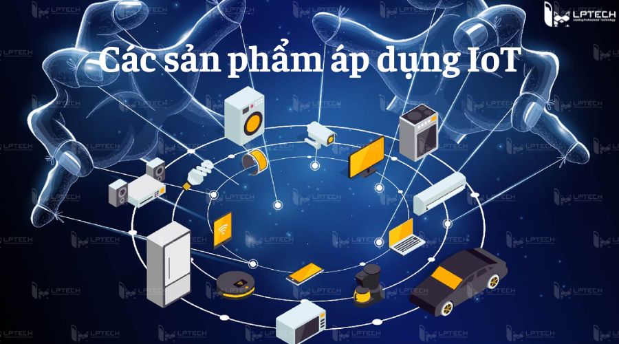 Các sản phẩm áp dụng IoT