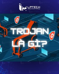 Trojan là gì? Cách nhận biết và phòng chống virus trojan xâm nhập