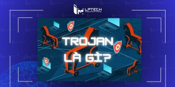 Trojan là gì? Cách nhận biết và phòng chống virus trojan xâm nhập