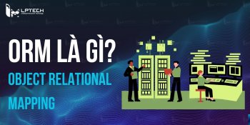 ORM là gì? Hiểu Object Relational Mapping thế nào cho đúng?