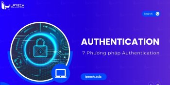 Authentication là gì? 7 phương pháp Authentication phổ biến