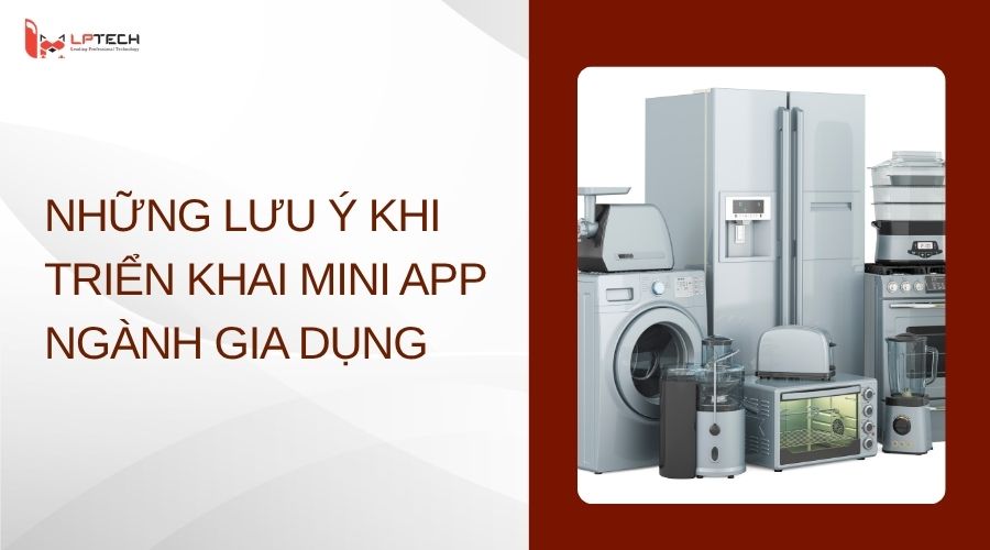 Những lưu ý khi triển khai Mini App ngành gia dụng